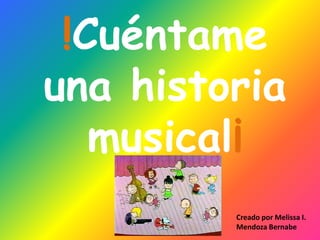 !Cuéntame
una historia
musical¡
Creado por Melissa I.
Mendoza Bernabe

 