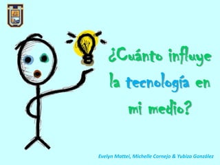 ¿Cuánto influye
la tecnología en
mi medio?
Evelyn Mattei, Michelle Cornejo & Yubiza González
 