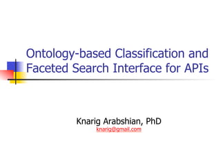 Ontology-based Classification and
Faceted Search Interface for APIs
Knarig Arabshian, PhD
knarig@gmail.com
 