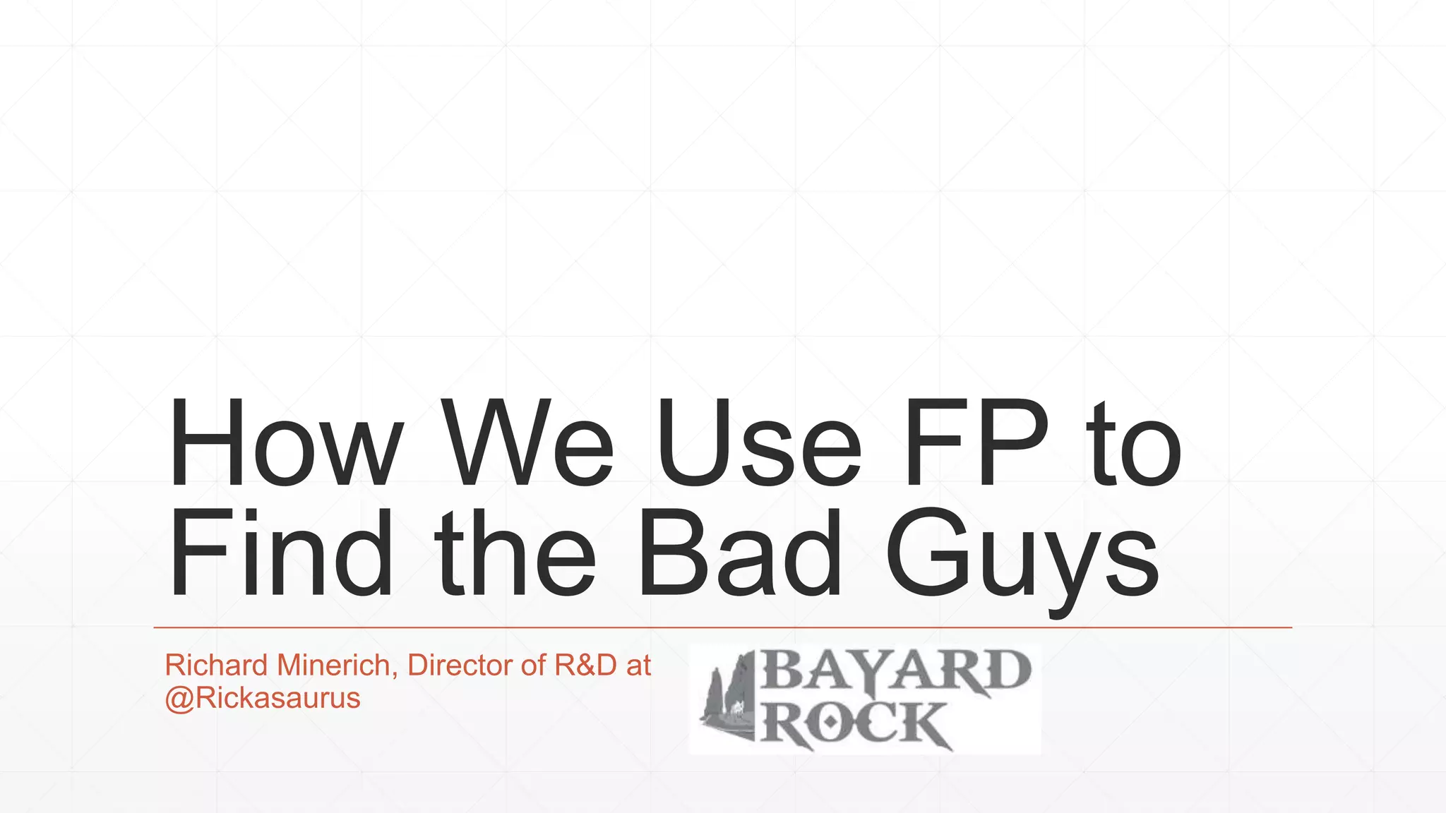 How We Use FP to Find the Bad Guys Richard Minerich, Director of R&D at @Rickasaurus 