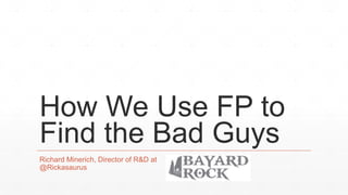 How We Use FP to
Find the Bad Guys
Richard Minerich, Director of R&D at
@Rickasaurus
 