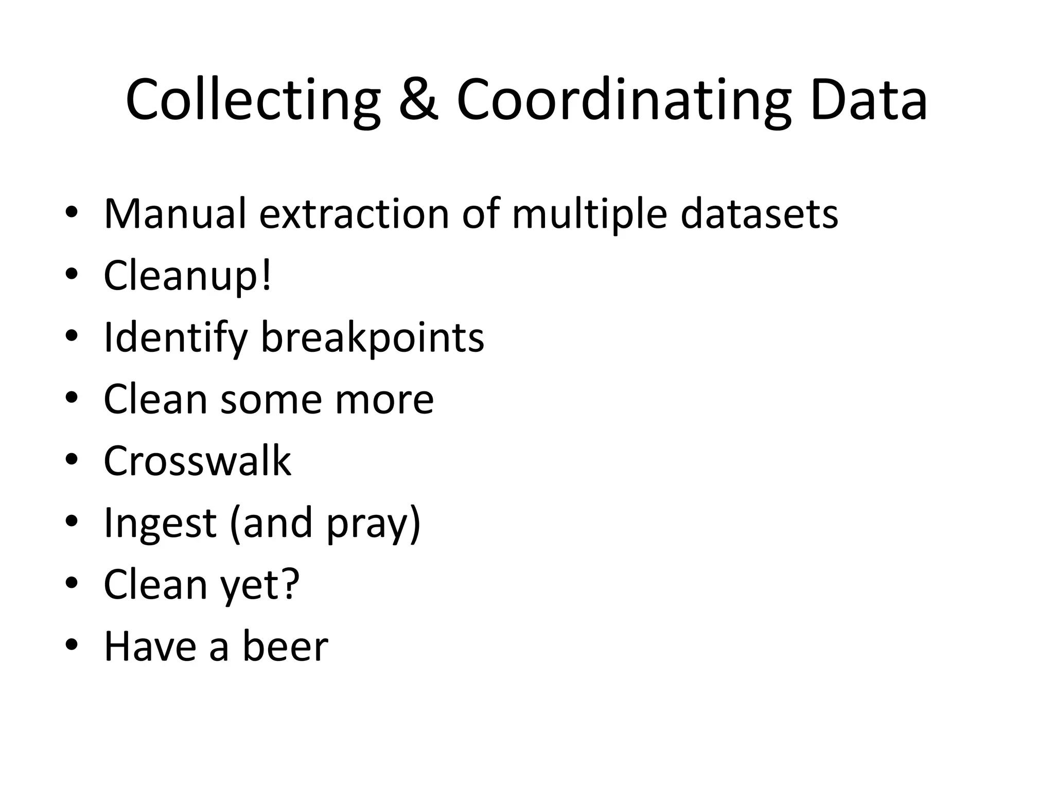Collecting & Coordinating Data
•   Manual extraction of multiple datasets
•   Cleanup!
•   Identify breakpoints
•   Clean some more
•   Crosswalk
•   Ingest (and pray)
•   Clean yet?
•   Have a beer
 