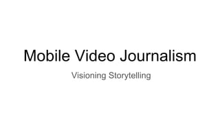 Mobile Video Journalism
Visioning Storytelling
 
