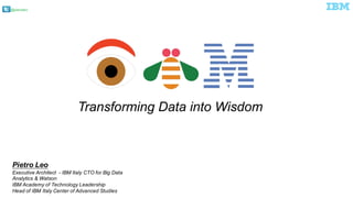 @pieroleo
Transforming  Data  into  Wisdom
Pietro  Leo
Executive  Architect    -­ IBM  Italy  CTO  for  Big  Data    
Analytics  &  Watson
IBM  Academy  of  Technology  Leadership
Head  of  IBM  Italy  Center  of  Advanced  Studies
 