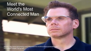 Source:  http://www.bloomberg.com/video/meet-­the-­world-­s-­most-­connected-­man-­
Vs~LzkbkR7yhjza~7nji1g.html
Meet the
World's Most  
Connected Man  
 