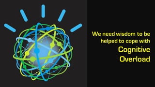 74
We need wisdom to be
helped to cope with
Cognitive
Overload
 