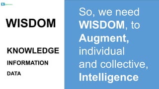 @pieroleo
DATA
INFORMATION
KNOWLEDGE
WISDOM
So,  we  need  
WISDOM,  to  
Augment,  
individual
and  collective,  
Intelligence
 