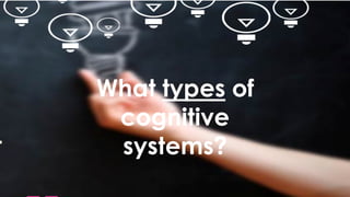 97
What types of
cognitive
systems?
 