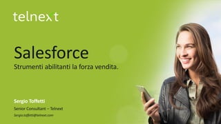 Salesforce
​Strumenti abilitanti la forza vendita.
​Sergio Toffetti
​Senior Consultant – Telnext
​Sergio.toffetti@telnext.com
 