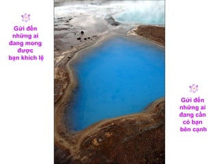 Gửi đến  những ai  đang mong  được  bạn khích lệ Gửi đến  những ai  đang cần  có bạn  bên cạnh 