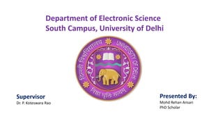 Department of Electronic Science
South Campus, University of Delhi
Supervisor
Dr. P. Koteswara Rao
Presented By:
Mohd Rehan Ansari
PhD Scholar
 