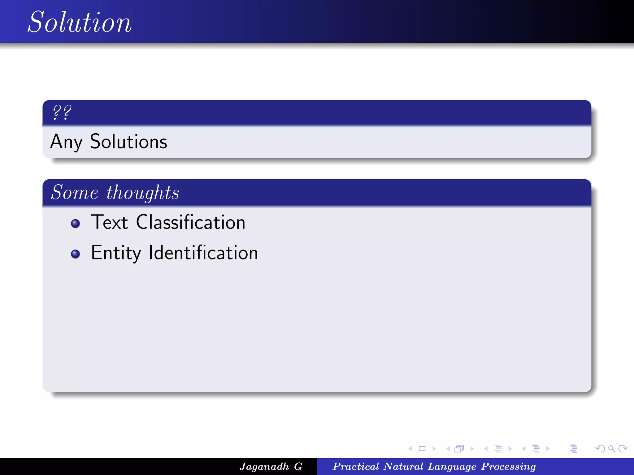 Solution
??
Any Solutions
Some thoughts
Text Classiﬁcation
Entity Identiﬁcation
Jaganadh G Practical Natural Language Processing
 