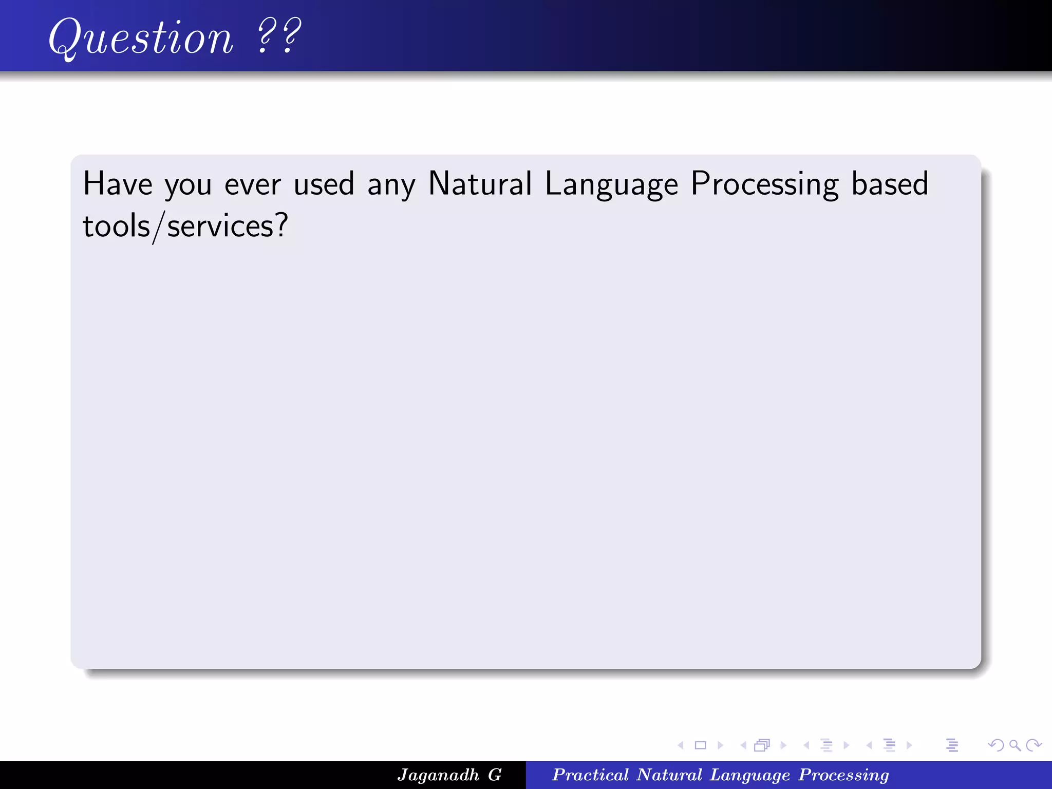 Question ??
Have you ever used any Natural Language Processing based
tools/services?
Jaganadh G Practical Natural Language Processing
 
