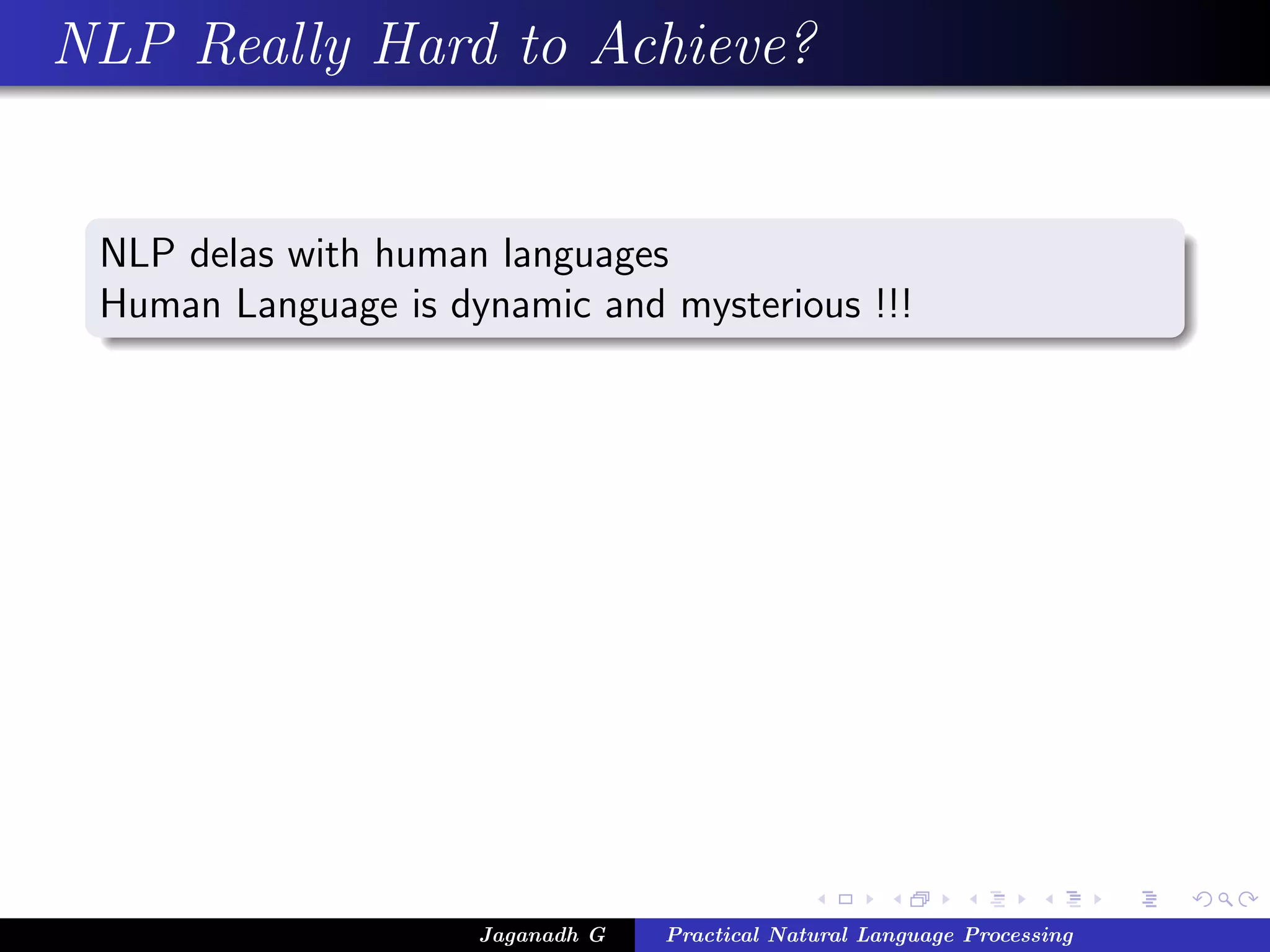 NLP Really Hard to Achieve?
NLP delas with human languages
Human Language is dynamic and mysterious !!!
Jaganadh G Practical Natural Language Processing
 