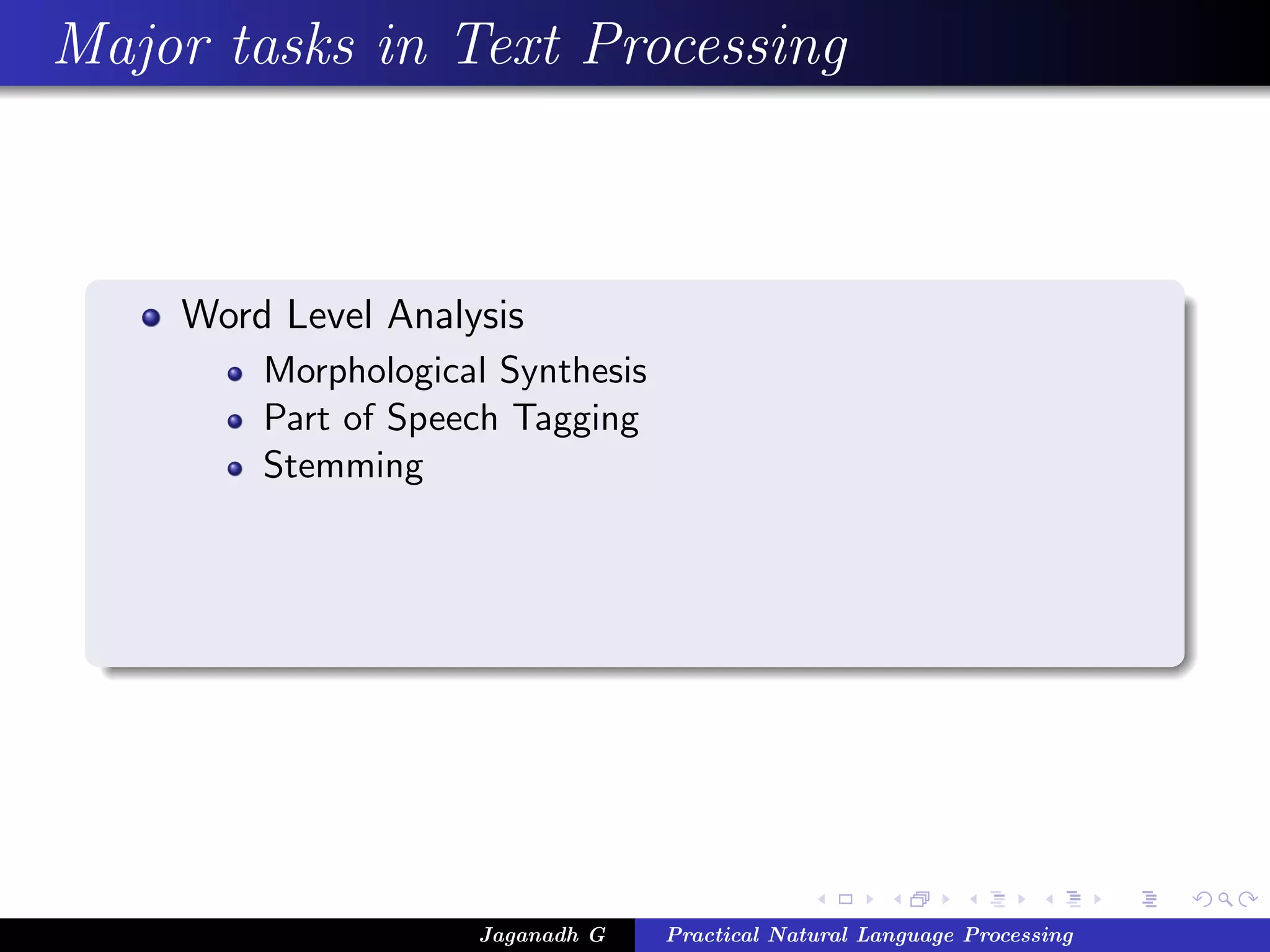 Major tasks in Text Processing
Word Level Analysis
Morphological Synthesis
Part of Speech Tagging
Stemming
Jaganadh G Practical Natural Language Processing
 