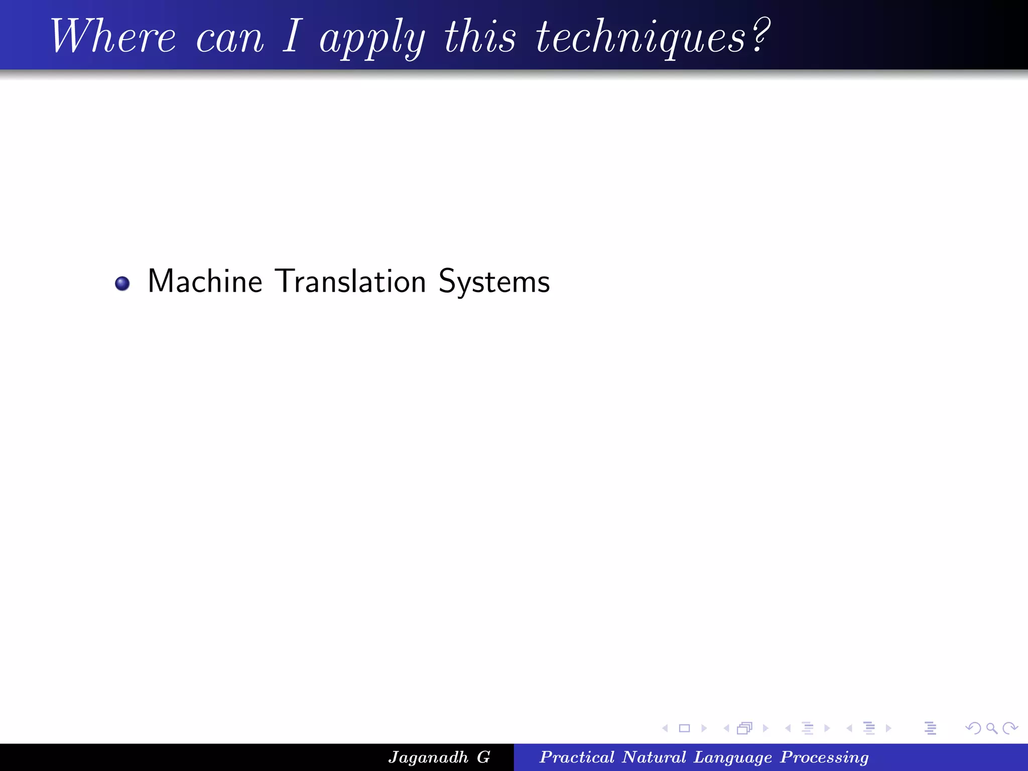 Where can I apply this techniques?
Machine Translation Systems
Jaganadh G Practical Natural Language Processing
 