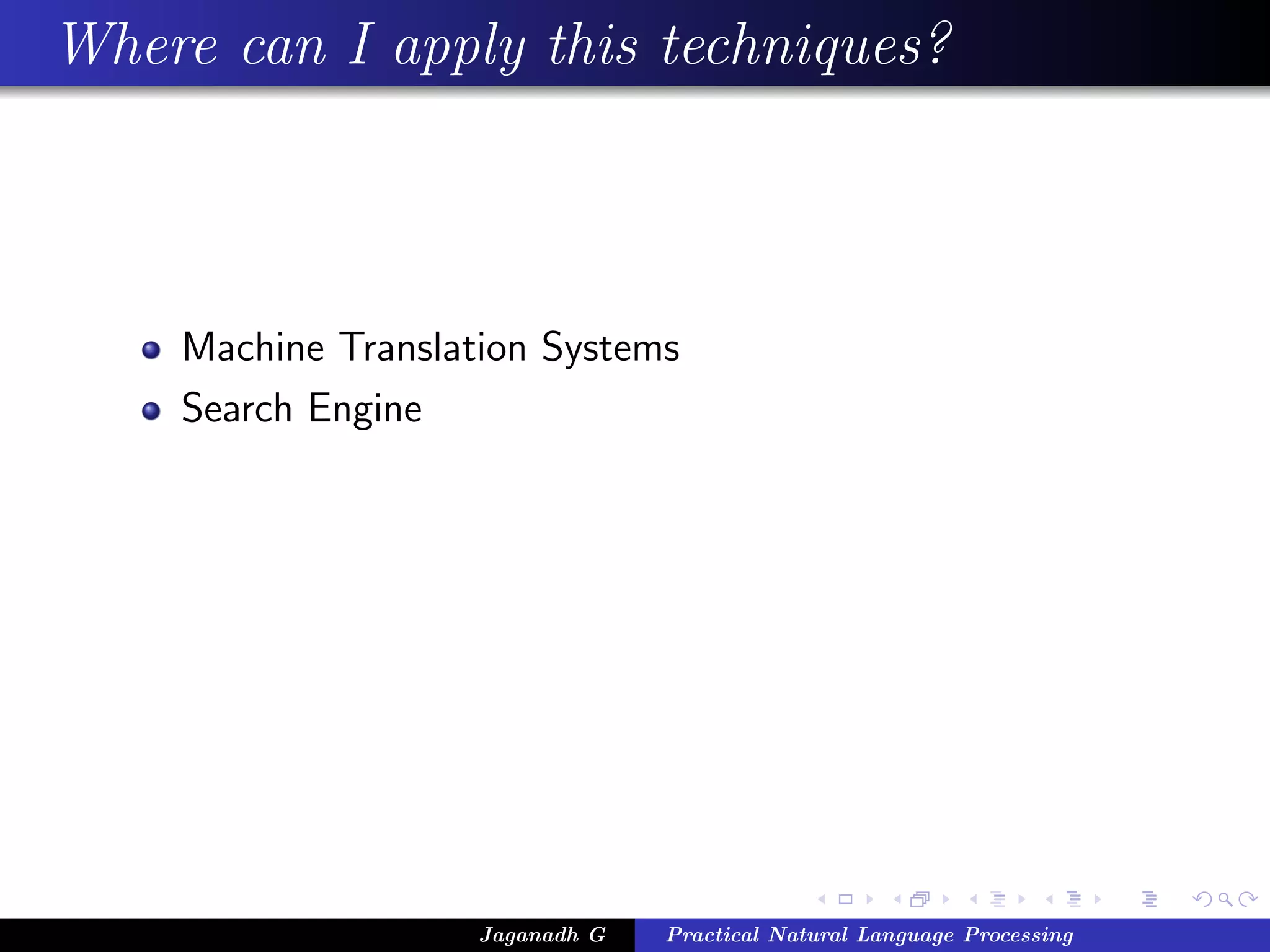 Where can I apply this techniques?
Machine Translation Systems
Search Engine
Jaganadh G Practical Natural Language Processing
 