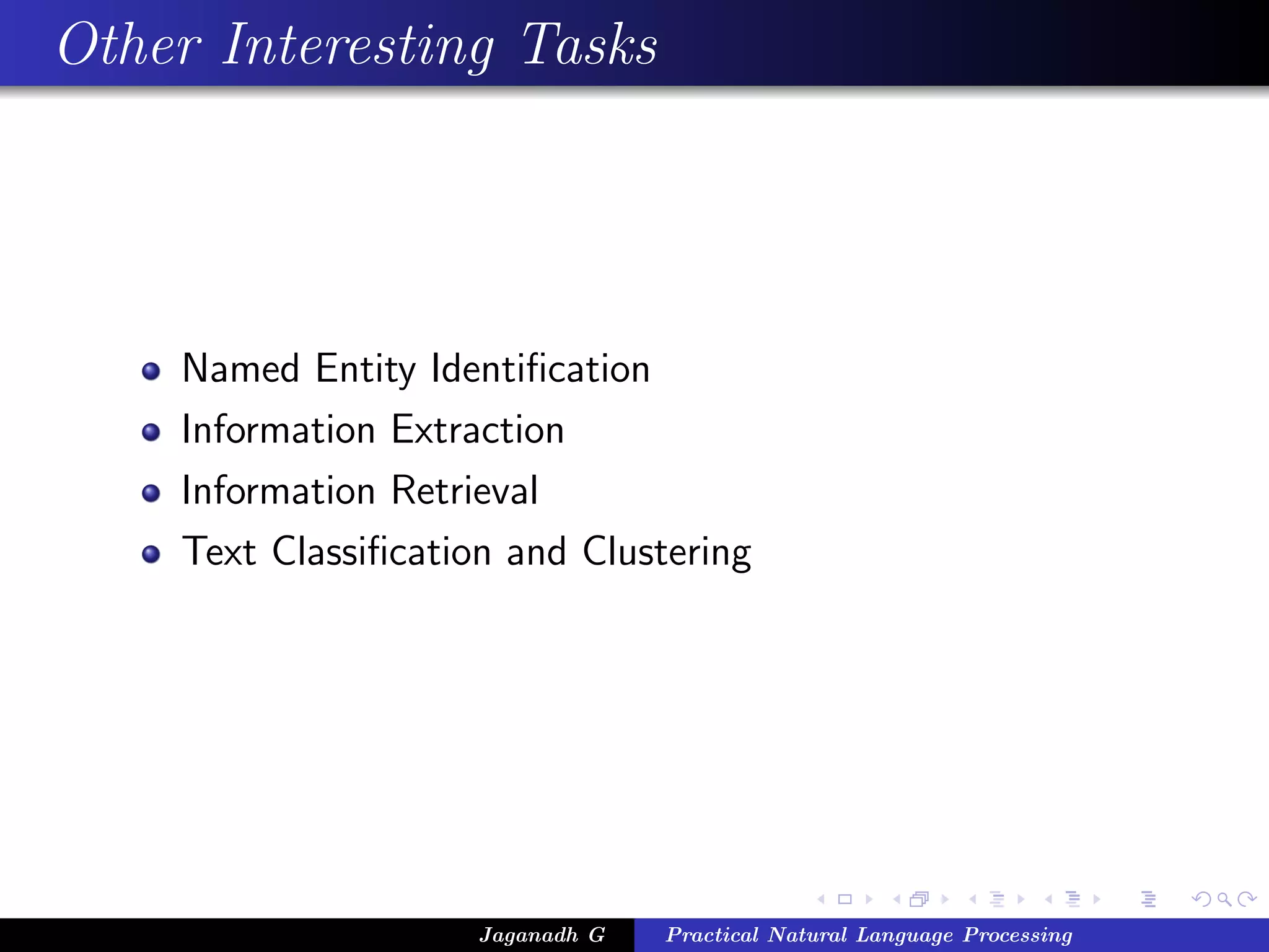 Other Interesting Tasks
Named Entity Identiﬁcation
Information Extraction
Information Retrieval
Text Classiﬁcation and Clustering
Jaganadh G Practical Natural Language Processing
 