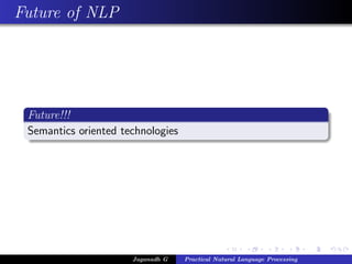 Future of NLP
Future!!!
Semantics oriented technologies
Jaganadh G Practical Natural Language Processing
 
