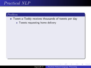 Practical NLP
Problem
Tweet-a-Toddy receives thousands of tweets per day
Tweets requesting home delivery
Jaganadh G Practical Natural Language Processing
 