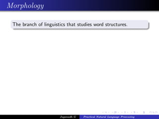 Morphology
The branch of linguistics that studies word structures.
Jaganadh G Practical Natural Language Processing
 