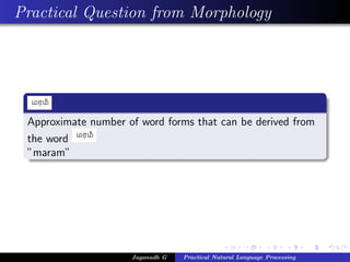 Practical Question from Morphology
Approximate number of word forms that can be derived from
the word
”maram”
Jaganadh G Practical Natural Language Processing
 