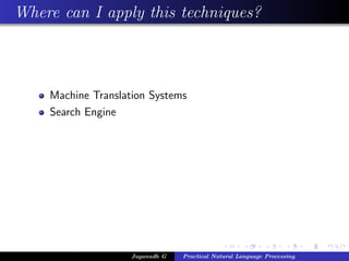Where can I apply this techniques?
Machine Translation Systems
Search Engine
Jaganadh G Practical Natural Language Processing
 