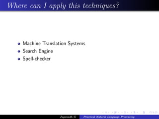Where can I apply this techniques?
Machine Translation Systems
Search Engine
Spell-checker
Jaganadh G Practical Natural Language Processing
 