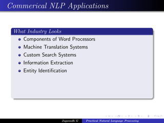 Commerical NLP Applications
What Industry Looks
Components of Word Processors
Machine Translation Systems
Custom Search Systems
Information Extraction
Entity Identiﬁcation
Jaganadh G Practical Natural Language Processing
 