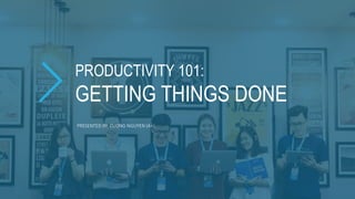 PRODUCTIVITY 101:
GETTING THINGS DONE
PRESENTED BY: CUONG NGUYEN (A+)
 