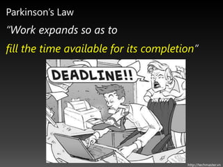 Parkinson’s Law
“Work expands so as to
fill the time available for its completion”




                                        http://techmaster.vn
 