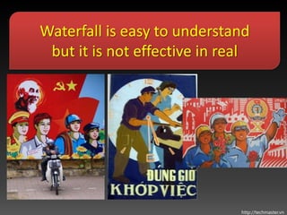 Waterfall is easy to understand
 but it is not effective in real




                              http://techmaster.vn
 