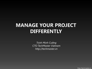 MANAGE YOUR PROJECT
    DIFFERENTLY

        Trịnh Minh Cường
     CTO TechMaster Vietnam
       http://techmaster.vn




                              http://techmaster.vn
 