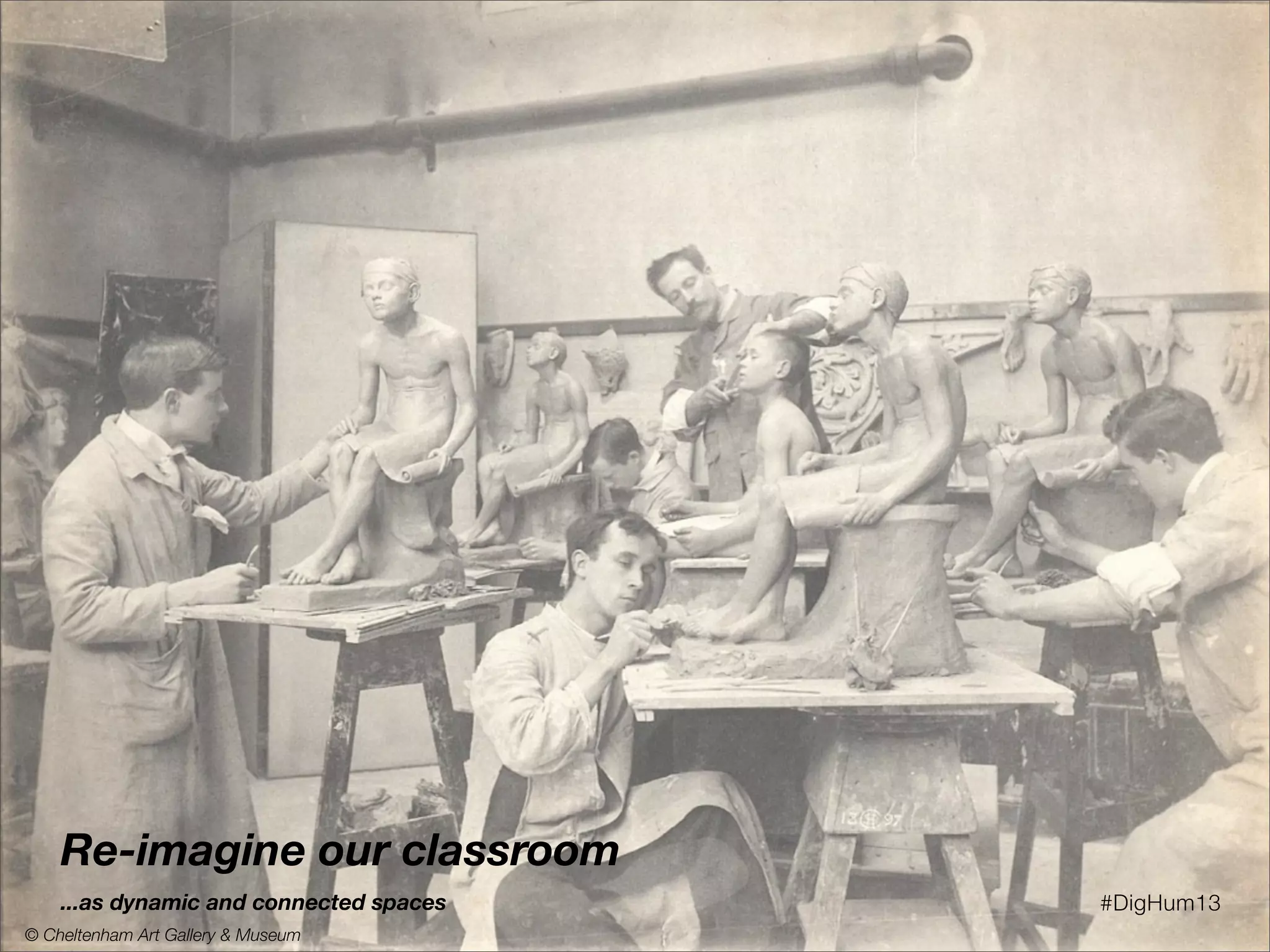 Re-imagine our studios
...as dynamic and connected spaces
© Cheltenham Art Gallery & Museum
#DigHum13
 