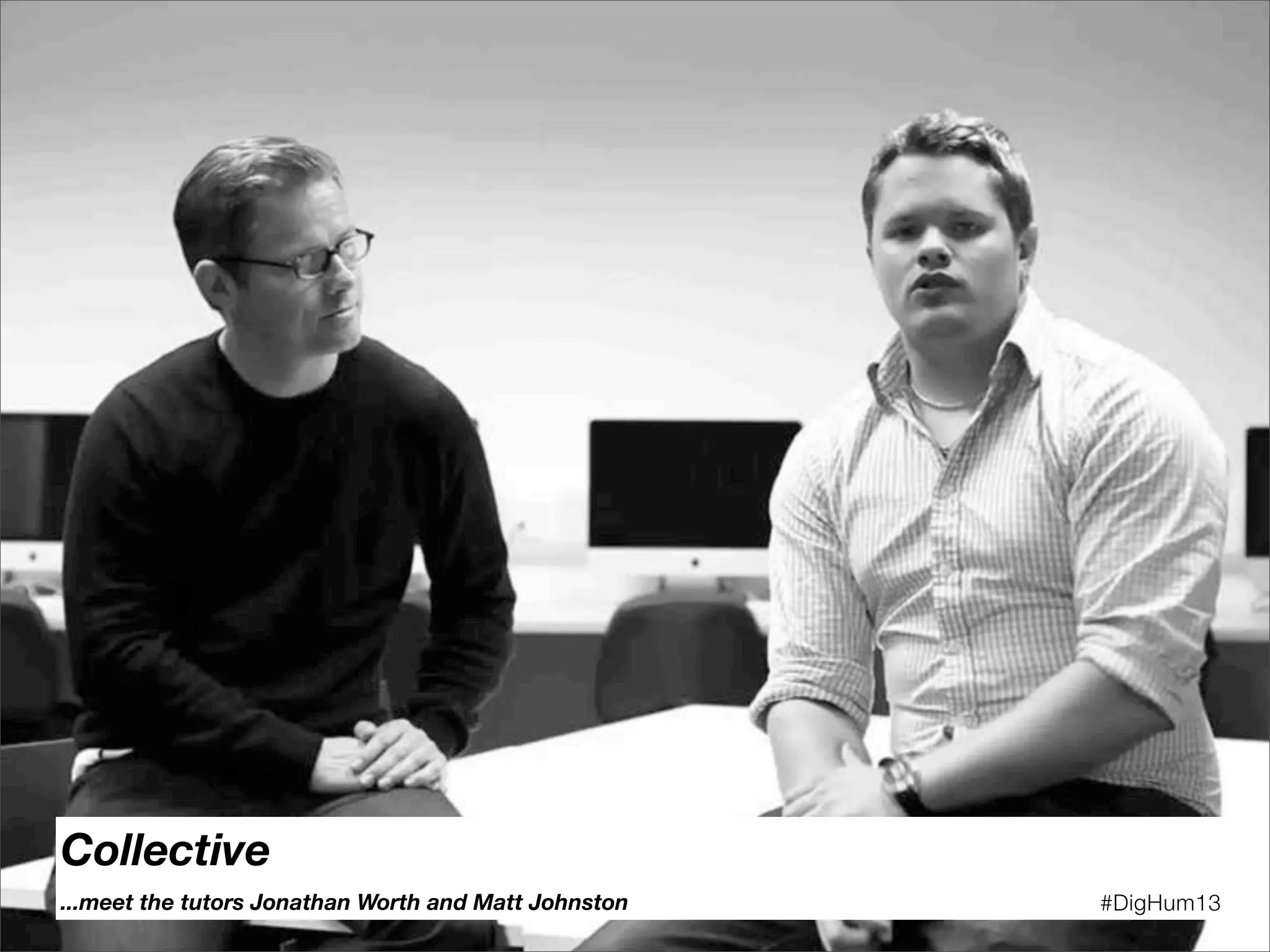 Collective
...meet the tutors Jonathan Worth and Matt Johnston #DigHum13
 