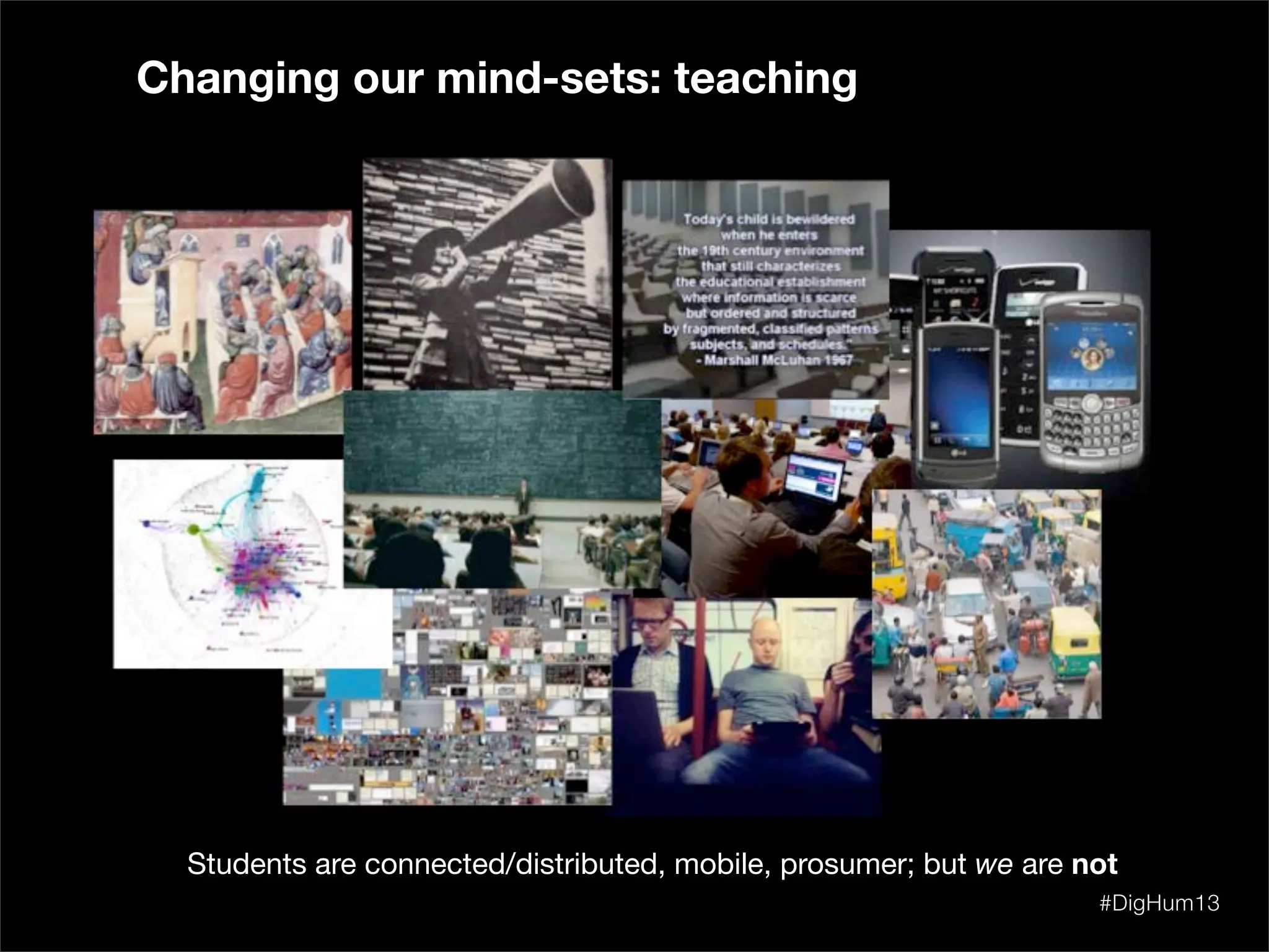 Students are connected/distributed, mobile, prosumer; but we are not
Changing our mind-sets: teaching
#DigHum13
 