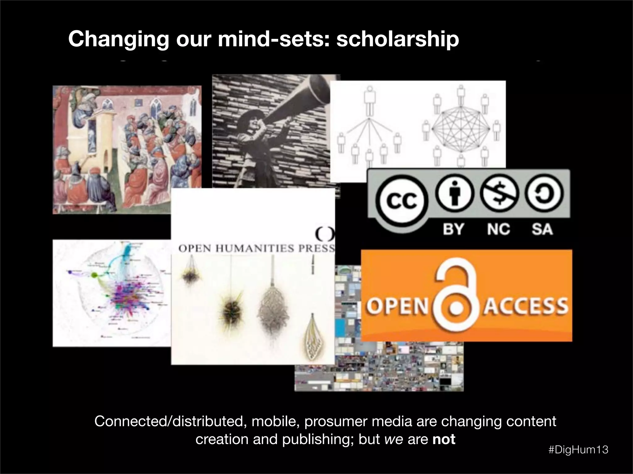 Connected/distributed, mobile, prosumer media are changing content
creation and publishing; but we are not
Changing our mind-sets: scholarship
#DigHum13
 