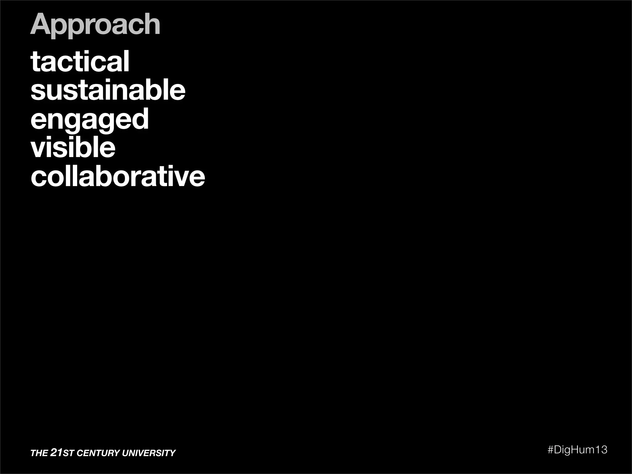 tactical
sustainable
engaged
visible
collaborative
Approach
THE 21ST CENTURY UNIVERSITY #DigHum13
 