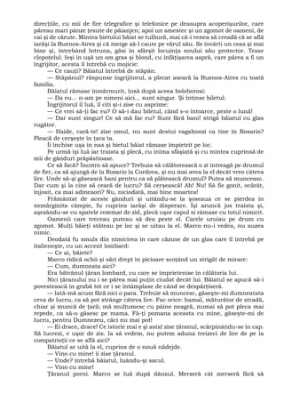 direcţiile, cu mii de fire telegrafice şi telefonice pe deasupra acoperişurilor, care
păreau mari pânze ţesute de păianjen; apoi un amestec şi un zgomot de oameni, de
cai şi de cărute. Mintea bietului băiat se tulbură, mai că-i venea să creadă că se află
iarăşi la Buenos-Aires şi că merge să-l caute pe vărul său. Se învârti un ceas şi mai
bine şi, întrebând întruna, găsi în sfârşit locuinţa noului său protector. Trase
clopoţelul. Ieşi în uşă un om gras şi blond, cu înfăţişarea aspră, care părea a fi un
îngrijitor, acesta îl întrebă cu mojicie:
— Ce cauţi? Băiatul întrebă de stăpân.
— Stăpânul? răspunse îngrijitorul, a plecat aseară la Buenos-Aires cu toată
familia.
Băiatul rămase înmărmurit, însă după aceea boloborosi:
— Da eu... n-am pe nimeni aici... sunt singur. Şi întinse biletul.
Îngrijitorul îl luă, îl citi şi-i zise cu asprime:
— Ce vrei să-ţi fac eu? O să-i dau biletul, când s-o întoarce, peste o lună!
— Dar sunt singur! Ce să mă fac eu? Sunt fără bani! strigă băiatul cu glas
rugător.
— Haide, cară-te! zise omul, nu sunt destui vagabonzi ca tine în Rosario?
Pleacă de cerşeşte în ţara ta.
Îi închise uşa în nas şi bietul băiat rămase împietrit pe loc.
Pe urmă îşi luă iar traista şi plecă, cu inima sfâşiată şi cu mintea cuprinsă de
mii de gânduri prăpăstioase.
Ce să facă? Încotro să apuce? Trebuia să călătorească o zi întreagă pe drumul
de fier, ca să ajungă de la Rozario la Cordova, şi nu mai avea la el decât vreo câteva
lire. Unde să-şi găsească bani pentru ca să plătească drumul? Putea să munceasc.
Dar cum şi la cine să ceară de lucru? Să cerşească! Ah! Nu! Să fie gonit, ocărât,
înjosit, ca mai adineaori? Nu, niciodată, mai bine moartea!
Frământat de aceste gânduri şi uitându-se la şoseaua ce se pierdea în
nemărginita câmpie, fu cuprins iarăşi de disperare. Îşi aruncă jos traista şi,
aşezându-se cu spatele rezemat de zid, plecă uşor capul si râmase cu totul nimicit.
Oamenii care treceau puteau să dea peste el. Carele uruiau pe drum cu
zgomot. Mulţi băieţi stăteau pe loc şi se uitau la el. Marco nu-i vedea, nu auzea
nimic.
Deodată fu smuls din nimicirea în care căzuse de un glas care îl întrebă pe
italieneşte, cu un accent lombard:
— Ce ai, băiete?
Marco ridică ochii şi sări drept în picioare scoţând un strigăt de mirare:
— Cum, dumneata aici?
Era bătrânul ţăran lombard, cu care se împrietenise în călătoria lui.
Nici ţăranului nu i se părea mai puţin ciudat decât lui. Băiatul se apucă să-i
povestească în grabă tot ce i se întâmplase de când se despărţiseră.
— Iată-mă acum fără nici o para. Trebuie să muncesc, găseşte-mi dumneatata
ceva de lucru, ca să pot strânge câteva lire. Fac orice: hamal, măturător de stradă,
chiar şi muncă de ţară; mă mulţumesc cu pâine neagră, numai să pot pleca mai
repede, ca să-o găsesc pe mama. Fă-ţi pomana aceasta cu mine, găseşte-mi de
lucru, pentru Dumnezeu, căci nu mai pot!
— Ei drace, drace! Ce istorie mai e şi asta! zise ţăranul, scărpinându-se în cap.
Să lucrezi, e uşor de zis. Ia să vedem, nu putem aduna treizeci de lire de pe la
compatrioţii ce se află aici?
Băiatul se uită la el, cuprins de o nouă nădejde.
— Vino cu mine! îi zise ţăranul.
— Unde? întrebă băiatul, luându-şi sacul.
— Vino cu mine!
Ţăranul porni. Marco se luă după dânsul. Merseră cât merseră fără să
 