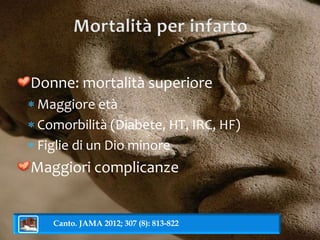 Donne: mortalità superiore 
 Maggiore età 
 Comorbilità (Diabete, HT, IRC, HF) 
 Figlie di un Dio minore 
Maggiori complicanze 
Canto. JAMA 2012; 307 (8): 813-822 
 