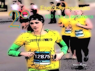 Esercizio moderato 
150 min la settimana 
Kevin Dooley 
 