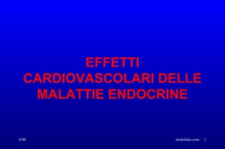 6/00 medslides.com 1
EFFETTI
CARDIOVASCOLARI DELLE
MALATTIE ENDOCRINE
 