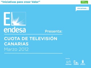 “Iniciativas para crear Valor”




                                 Presenta:

  CUOTA DE TELEVISIÓN
  CANARIAS
  Marzo 2012
                                             Impulsa:
 