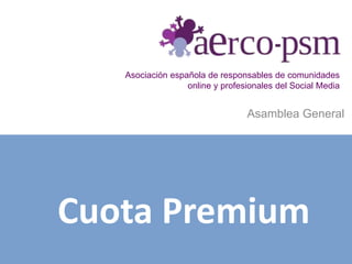 Asociación española de responsables de comunidades
online y profesionales del Social Media
Asamblea General
Cuota Premium
 