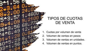 TIPOS DE CUOTAS
DE VENTA
1. Cuotas por volumen de venta
2. Volumen de ventas en pesos
3. Volumen de ventas en unidades.
4. Volumen de ventas en puntos.
 