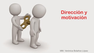 Dirección y
motivación
MM. Verónica Bolaños López
 