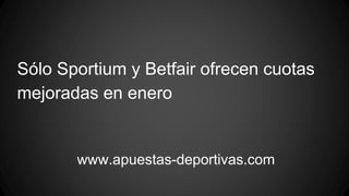 Sólo Sportium y Betfair ofrecen cuotas
mejoradas en enero
www.apuestas-deportivas.com
 