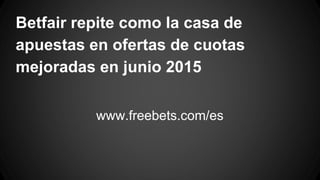 Betfair repite como la casa de
apuestas en ofertas de cuotas
mejoradas en junio 2015
www.freebets.com/es
 