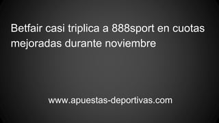Betfair casi triplica a 888sport en cuotas
mejoradas durante noviembre
www.apuestas-deportivas.com
 