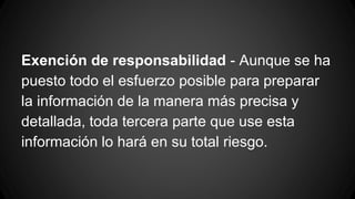 Exención de responsabilidad - Aunque se ha
puesto todo el esfuerzo posible para preparar
la información de la manera más precisa y
detallada, toda tercera parte que use esta
información lo hará en su total riesgo.
 